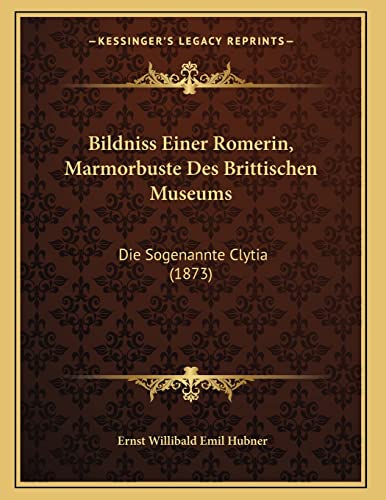 Bildniss Einer Romerin, Marmorbuste Des Brittischen Museums: Die Sogenannte Clytia (1873) (German Edition) (9781167354670) by Hubner, Ernst Willibald Emil