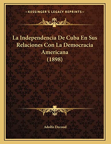 La Independencia De Cuba En Sus Relaciones Con La Democracia Americana (1898) (Spanish Edition)