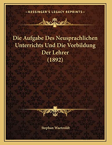 Die Aufgabe Des Neusprachlichen Unterrichts Und Die Vorbildung Der Lehrer (1892) (German Edition) (9781167369353) by Waetzoldt, Stephan