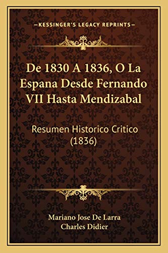 De 1830 A 1836, O La Espana Desde Fernando VII Hasta Mendizabal: Resumen Historico Critico (1836) (Spanish Edition) (9781167382598) by De Larra, Mariano Jose; Didier, Charles