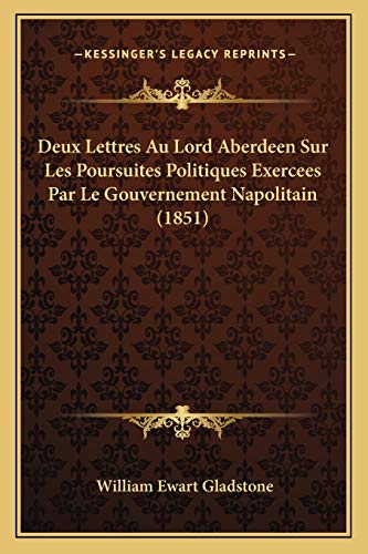 Deux Lettres Au Lord Aberdeen Sur Les Poursuites Politiques Exercees Par Le Gouvernement Napolitain (1851) (French Edition) (9781167400384) by Gladstone, William Ewart