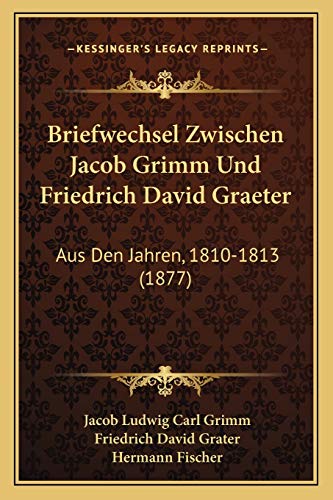 Briefwechsel Zwischen Jacob Grimm Und Friedrich David Graeter: Aus Den Jahren, 1810-1813 (1877) (German Edition) (9781167402555) by Grimm, Jacob Ludwig Carl; Grater, Friedrich David