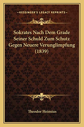 Sokrates Nach Dem Grade Seiner Schuld Zum Schutz Gegen Neuere Verunglimpfung (1839) (German Edition) (9781167405655) by Heinsius, Theodor