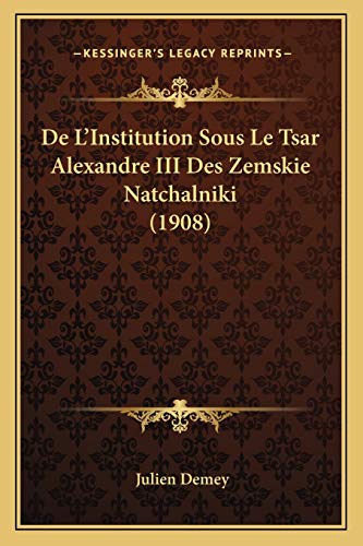 De L'Institution Sous Le Tsar Alexandre III Des Zemskie Natchalniki (1908) (French Edition)