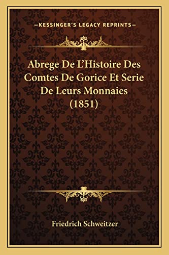 Abrege De L'Histoire Des Comtes De Gorice Et Serie De Leurs Monnaies (1851) (French Edition) (9781167430459) by Schweitzer, Dr Friedrich
