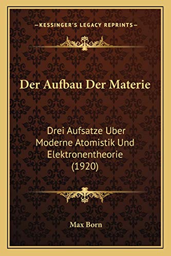 Der Aufbau Der Materie: Drei Aufsatze Uber Moderne Atomistik Und Elektronentheorie (1920) (German Edition) (9781167438431) by Born, Late Nobel Laureate Max