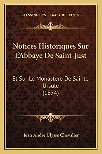 Stock image for Notices Historiques Sur L'Abbaye De Saint-Just: Et Sur Le Monastere De Sainte-Ursule (1874) for sale by THE SAINT BOOKSTORE