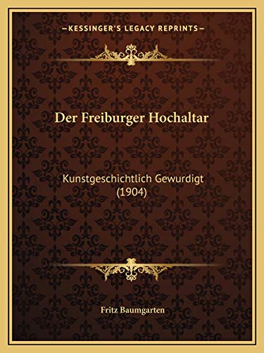 Der Freiburger Hochaltar: Kunstgeschichtlich Gewurdigt (1904) (German Edition) (9781167454141) by Baumgarten, Fritz