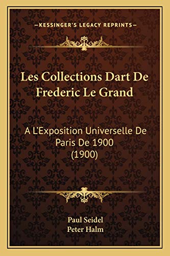 Les Collections Dart De Frederic Le Grand: A L'Exposition Universelle De Paris De 1900 (1900) (French Edition) (9781167457142) by Seidel, Paul; Halm, Peter