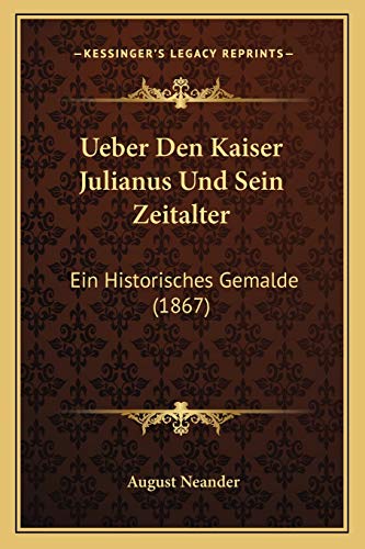 Ueber Den Kaiser Julianus Und Sein Zeitalter: Ein Historisches Gemalde (1867) (German Edition) (9781167460074) by Neander, August
