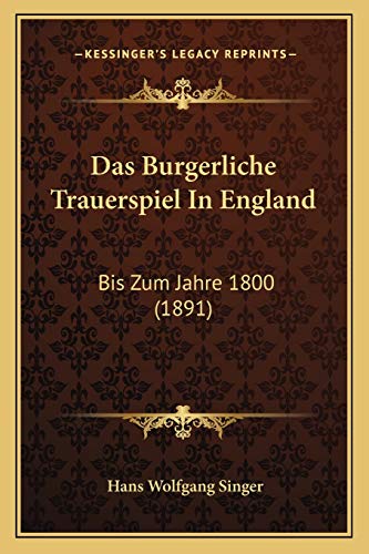 Das Burgerliche Trauerspiel In England: Bis Zum Jahre 1800 (1891) (German Edition) (9781167486159) by Singer, Professor Hans Wolfgang