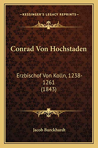 Conrad Von Hochstaden: Erzbischof Von Kolln, 1238-1261 (1843) (German Edition) (9781167516863) by Burckhardt, Jacob