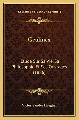 Stock image for Geulincx: Etude Sur Sa Vie, Sa Philosophie Et Ses Ouvrages (1886) for sale by THE SAINT BOOKSTORE
