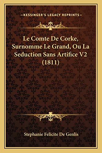 Le Comte De Corke, Surnomme Le Grand, Ou La Seduction Sans Artifice V2 (1811) (French Edition) (9781167579721) by De Genlis, Stephanie Felicite