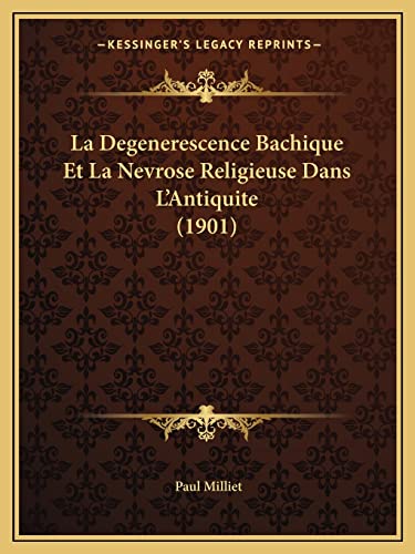 La Degenerescence Bachique Et La Nevrose Religieuse Dans L'Antiquite (1901) (French Edition) (9781167586835) by Milliet, Paul