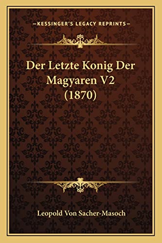 Der Letzte Konig Der Magyaren V2 (1870) (German Edition) (9781167592836) by Sacher-Masoch, Leopold Von