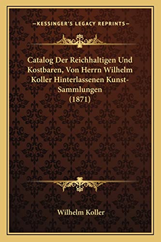 Stock image for Catalog Der Reichhaltigen Und Kostbaren, Von Herrn Wilhelm Koller Hinterlassenen Kunst-Sammlungen (1871) for sale by THE SAINT BOOKSTORE