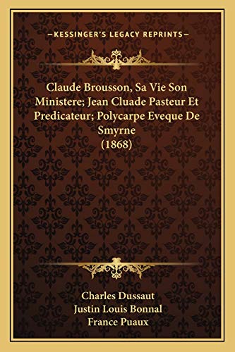 Stock image for Claude Brousson, Sa Vie Son Ministere; Jean Cluade Pasteur Et Predicateur; Polycarpe Eveque De Smyrne (1868) for sale by WorldofBooks