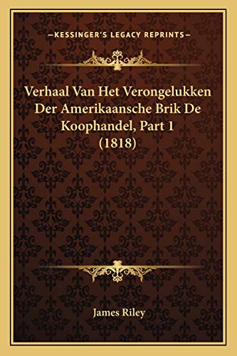 Verhaal Van Het Verongelukken Der Amerikaansche Brik De Koophandel, Part 1 (1818) (Dutch Edition) (9781167615207) by Riley, James