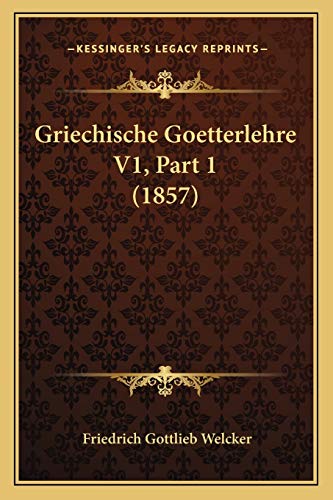Griechische Goetterlehre V1, Part 1 (1857) (German Edition) (9781167616778) by Welcker, Friedrich Gottlieb