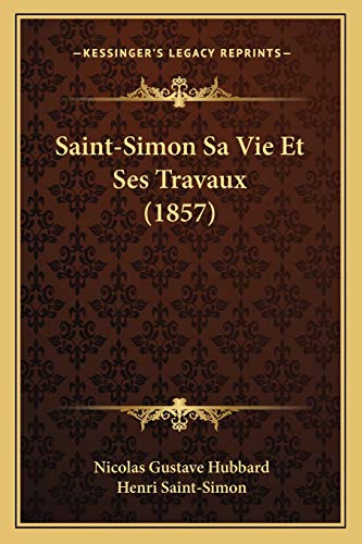 Saint-Simon Sa Vie Et Ses Travaux (1857) (Paperback) - Nicolas Gustave Hubbard, Henri Saint-Simon
