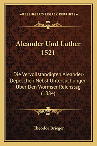 9781167625756: Aleander Und Luther 1521: Die Vervollstandigten Aleander-Depeschen Nebst Untersuchungen Uber Den Wormser Reichstag (1884)