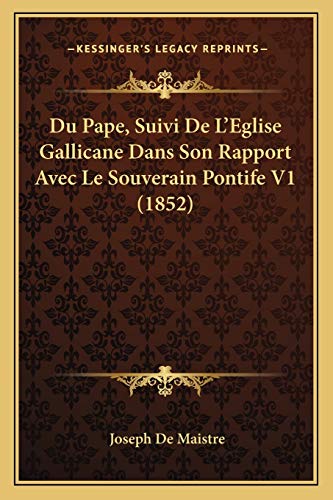 Du Pape, Suivi De L'Eglise Gallicane Dans Son Rapport Avec Le Souverain Pontife V1 (1852) (French Edition) (9781167638411) by De Maistre, Joseph