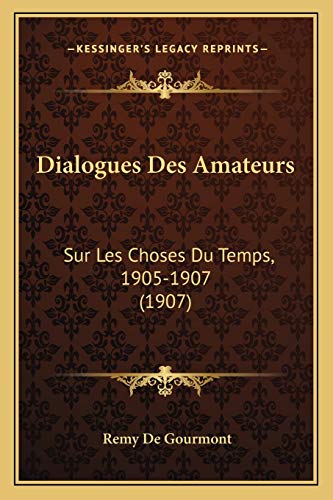 Dialogues Des Amateurs: Sur Les Choses Du Temps, 1905-1907 (1907) (French Edition) (9781167639029) by De Gourmont, Remy