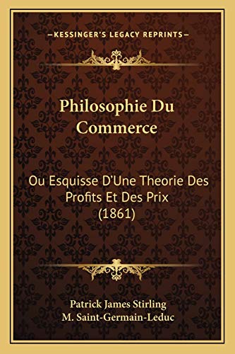 Philosophie Du Commerce: Ou Esquisse D'Une Theorie Des Profits Et Des Prix (1861) (French Edition) (9781167641909) by Stirling, Patrick James