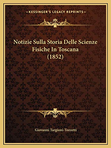Notizie Sulla Storia Delle Scienze Fisiche In Toscana (1852) (Italian Edition) (9781167642982) by Targioni-Tozzetti, Giovanni