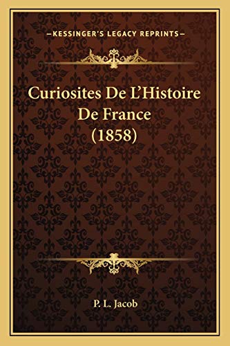 Curiosites De L'Histoire De France (1858) (French Edition) (9781167644115) by Jacob, P L