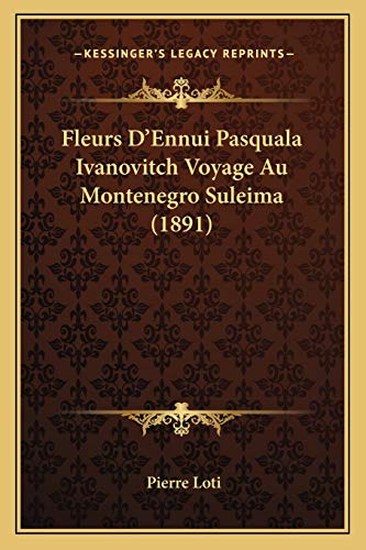 Fleurs D'Ennui Pasquala Ivanovitch Voyage Au Montenegro Suleima (1891) (French Edition) (9781167653827) by Loti, Professor Pierre