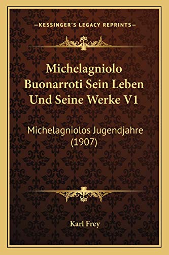 Michelagniolo Buonarroti Sein Leben Und Seine Werke V1: Michelagniolos Jugendjahre (1907) (German Edition) (9781167660757) by Frey, Karl