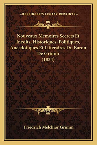 Nouveaux Memoires Secrets Et Inedits, Historiques, Politiques, Anecdotiques Et Litteraires Du Baron De Grimm (1834) (French Edition) (9781167672255) by Grimm Fre, Friedrich Melchior