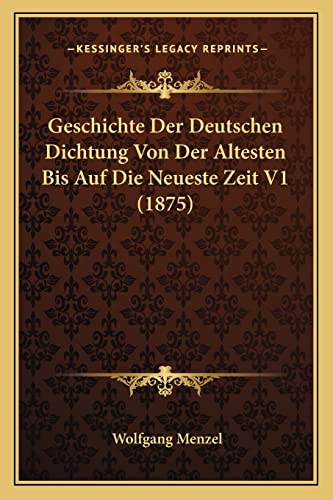 Geschichte Der Deutschen Dichtung Von Der Altesten Bis Auf Die Neueste Zeit V1 (1875) (German Edition) (9781167683879) by Menzel, Wolfgang
