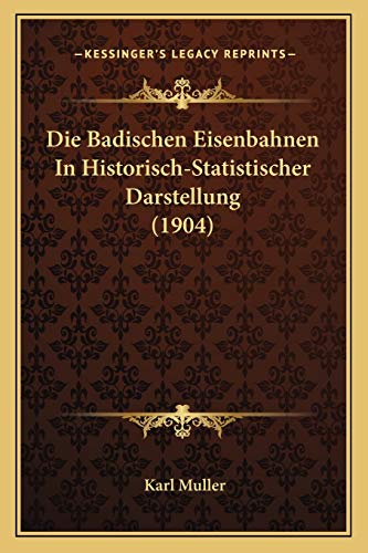 Die Badischen Eisenbahnen In Historisch-Statistischer Darstellung (1904) (German Edition) (9781167692024) by Muller, Karl