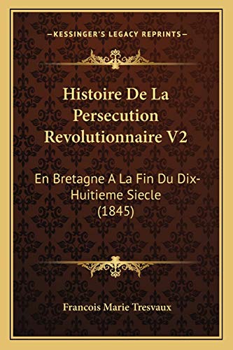 Histoire de La Persecution Revolutionnaire V2: En Bretagne a la Fin Du Dix-Huitieme Siecle (1845) - Francois Marie Tresvaux