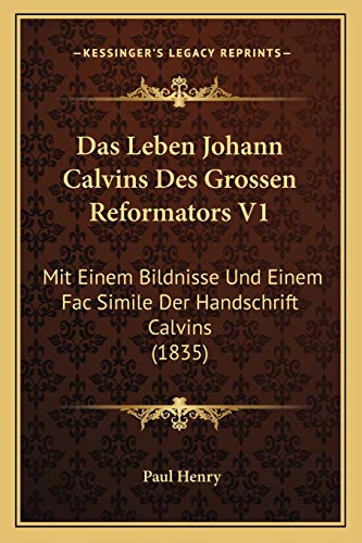 Das Leben Johann Calvins Des Grossen Reformators V1: Mit Einem Bildnisse Und Einem Fac Simile Der Handschrift Calvins (1835) (German Edition) (9781167722332) by Henry, Paul