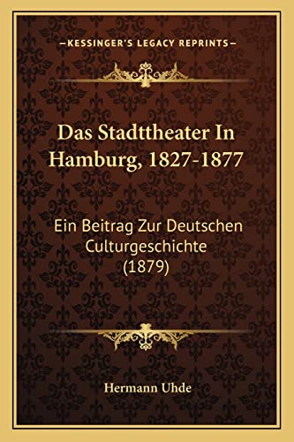 Das Stadttheater In Hamburg, 1827-1877: Ein Beitrag Zur Deutschen Culturgeschichte (1879) (English and German Edition) (9781167730283) by Uhde, Hermann