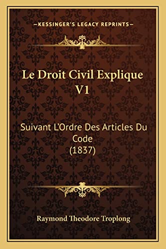 Le Droit Civil Explique V1: Suivant L'Ordre Des Articles Du Code (1837) (French Edition) (9781167730573) by Troplong, Raymond Theodore