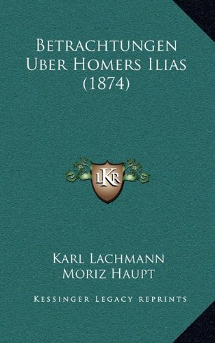Betrachtungen Uber Homers Ilias (1874) (German Edition) (9781167741517) by Lachmann, Karl; Haupt, Moriz
