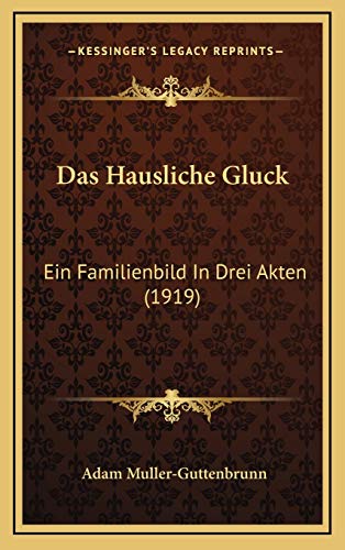 Das Hausliche Gluck: Ein Familienbild In Drei Akten (1919) (German Edition) (9781167749896) by Muller-Guttenbrunn, Adam