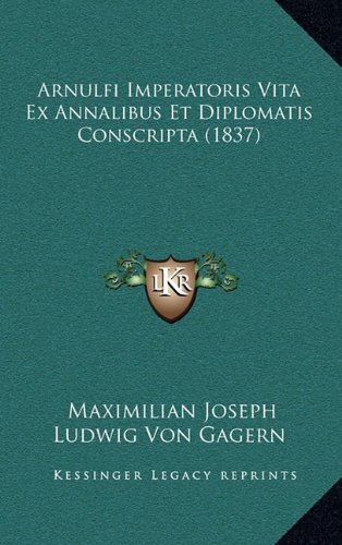 Arnulfi Imperatoris Vita Ex Annalibus et Diplomatis Conscripta by Maximilian Joseph Ludwig Von Gagern 2010 Hardcover - Maximilian Joseph Ludwig Von Gagern