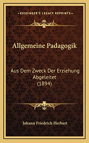 Allgemeine Padagogik: Aus Dem Zweck Der Erziehung Abgeleitet (1894) - Herbart, Johann Friedrich