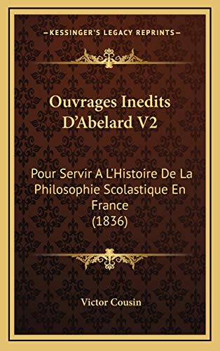 Ouvrages Inedits D'Abelard V2: Pour Servir A L'Histoire De La Philosophie Scolastique En France (1836) (French Edition) (9781167802591) by Cousin, Victor