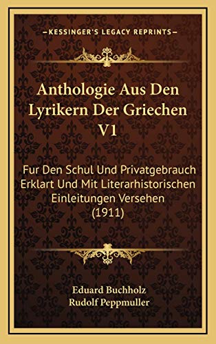 Anthologie Aus Den Lyrikern Der Griechen V1: Fur Den Schul Und Privatgebrauch Erklart Und Mit Literarhistorischen Einleitungen Versehen (1911) (German Edition) (9781167830679) by Buchholz, Eduard; Peppmuller, Rudolf