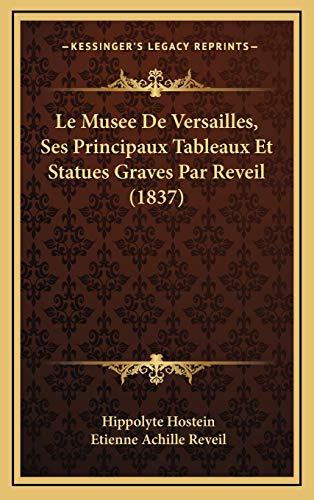 Le Musee De Versailles, Ses Principaux Tableaux Et Statues Graves Par Reveil (1837) (French Edition) (9781167849657) by Hostein, Hippolyte; Reveil, Etienne Achille