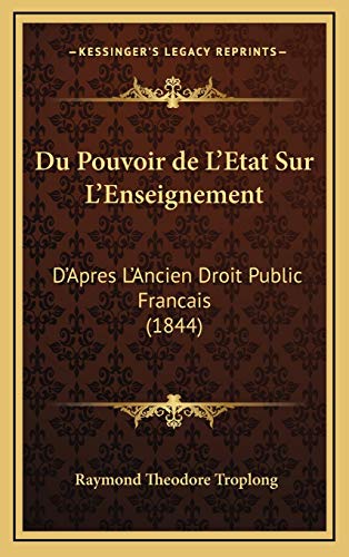 Du Pouvoir de L'Etat Sur L'Enseignement: D'Apres L'Ancien Droit Public Francais (1844) (French Edition) (9781167887475) by Troplong, Raymond Theodore
