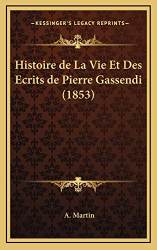 Histoire de La Vie Et Des Ecrits de Pierre Gassendi (1853) (French Edition) (9781167892981) by Martin, A.