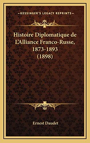 Histoire Diplomatique de L'Alliance Franco-Russe, 1873-1893 (1898) (French Edition) (9781167900259) by Daudet, Ernest